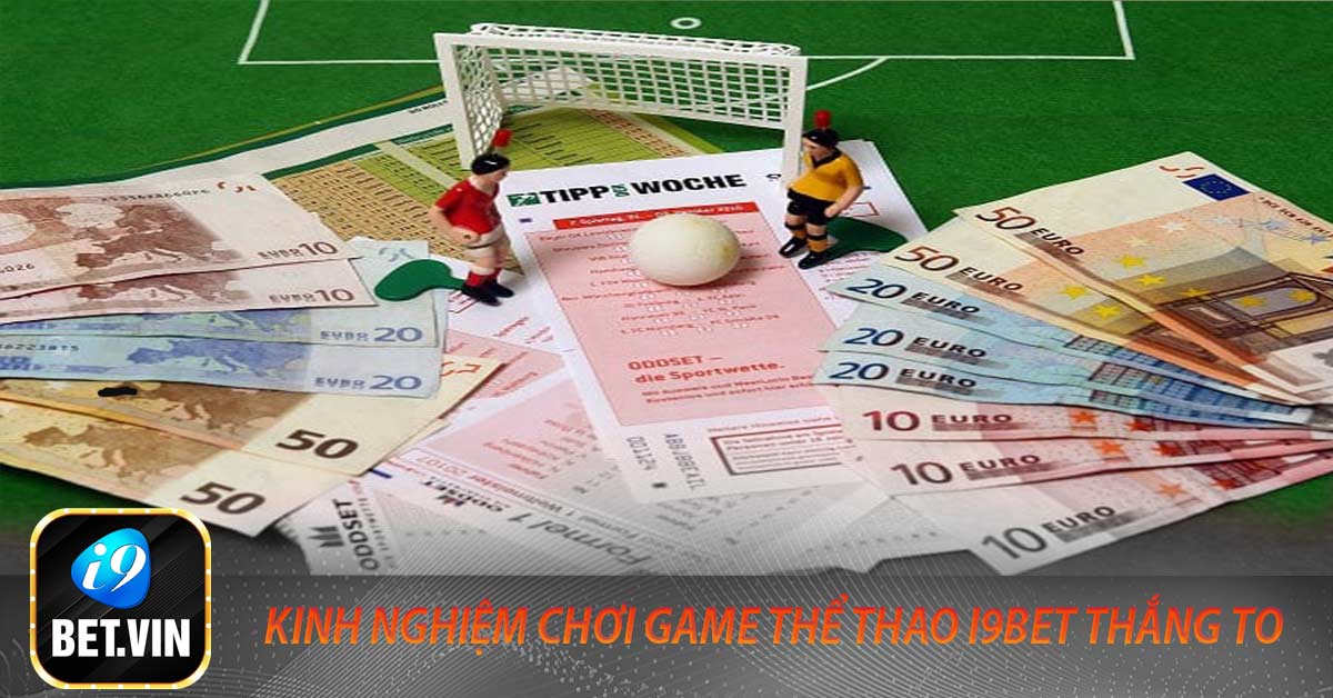 Kinh nghiệm chơi game thể thao i9bet thắng to